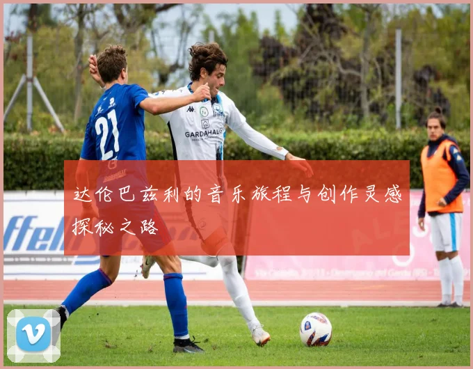 达伦巴兹利的音乐旅程与创作灵感探秘之路