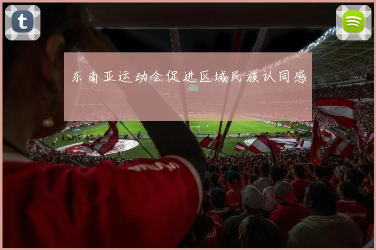 东南亚运动会促进区域民族认同感