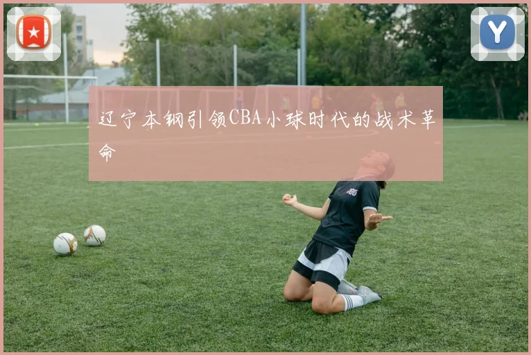 辽宁本钢引领CBA小球时代的战术革命