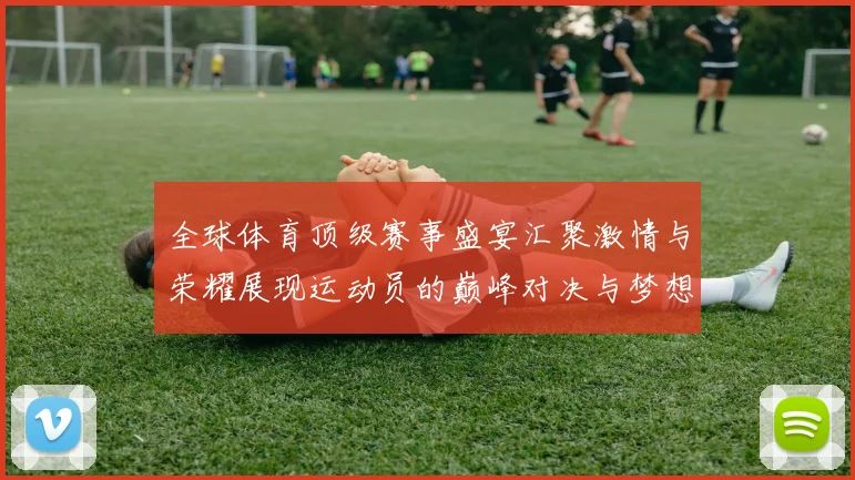 全球体育顶级赛事盛宴汇聚激情与荣耀展现运动员的巅峰对决与梦想追逐