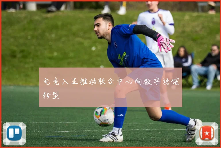 电竞入亚推动联合中心向数字场馆转型