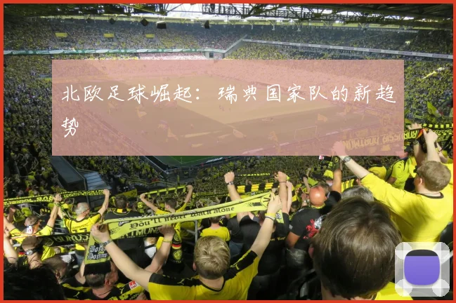 北欧足球崛起：瑞典国家队的新趋势