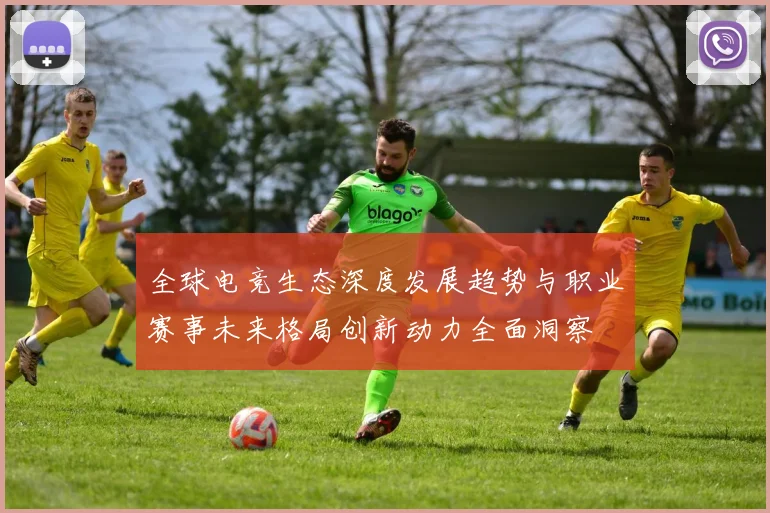 全球电竞生态深度发展趋势与职业赛事未来格局创新动力全面洞察