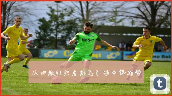 从回撤组织看凯恩引领中锋趋势