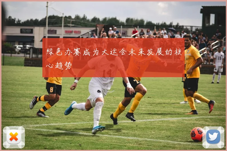 绿色办赛成为大运会未来发展的核心趋势