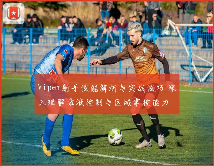 Viper射手技能解析与实战技巧 深入理解毒液控制与区域掌控能力