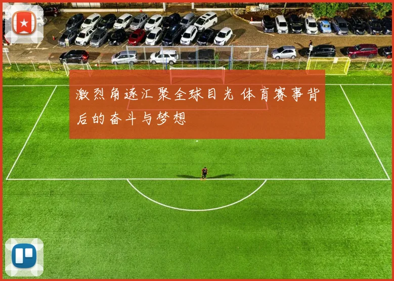 激烈角逐汇聚全球目光 体育赛事背后的奋斗与梦想