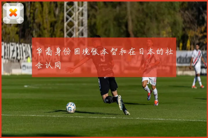华裔身份困境张本智和在日本的社会认同