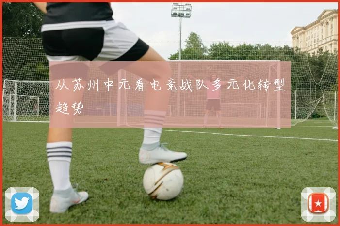 从苏州中元看电竞战队多元化转型趋势