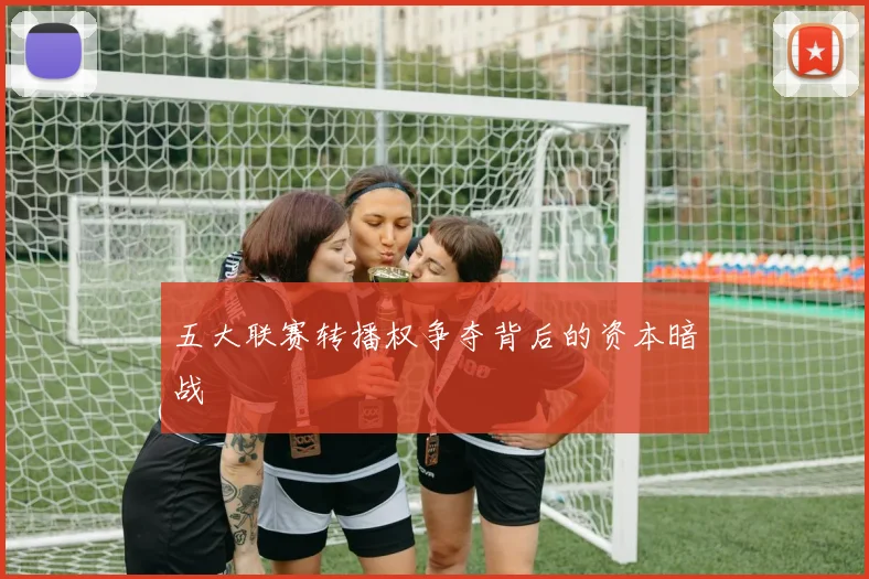 五大联赛转播权争夺背后的资本暗战