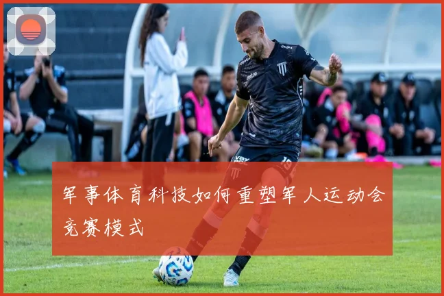 军事体育科技如何重塑军人运动会竞赛模式