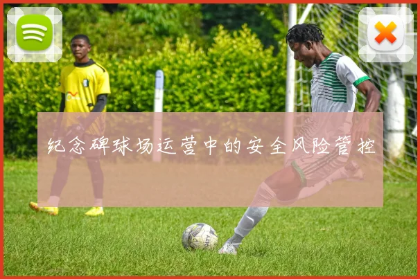 纪念碑球场运营中的安全风险管控