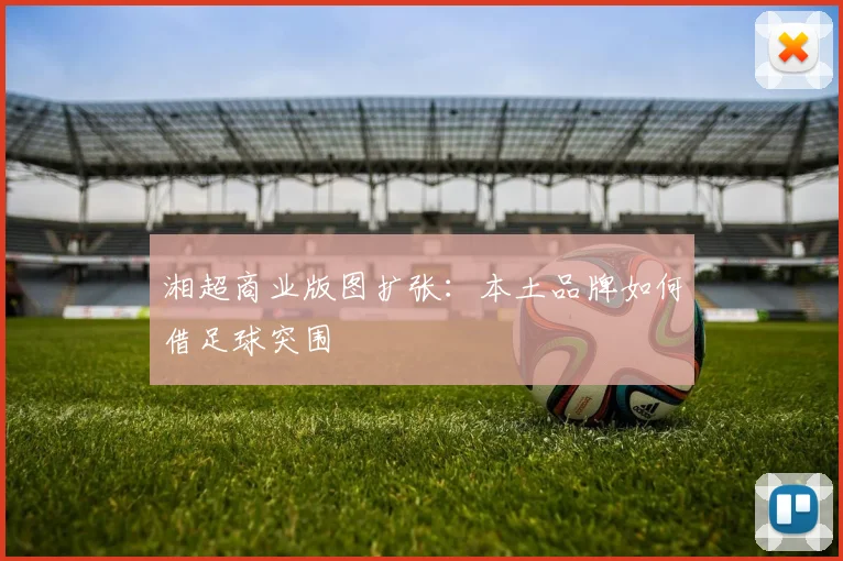 湘超商业版图扩张：本土品牌如何借足球突围
