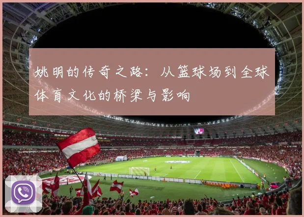 姚明的传奇之路：从篮球场到全球体育文化的桥梁与影响