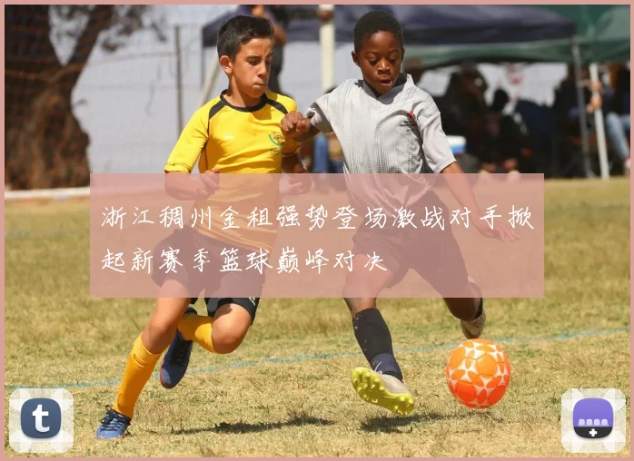浙江稠州金租强势登场激战对手掀起新赛季篮球巅峰对决